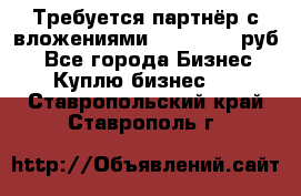 Требуется партнёр с вложениями 10.000.000 руб. - Все города Бизнес » Куплю бизнес   . Ставропольский край,Ставрополь г.